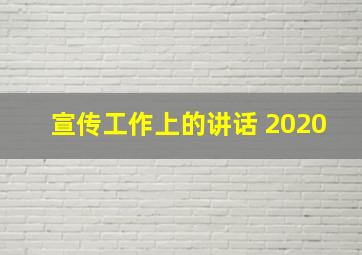 宣传工作上的讲话 2020